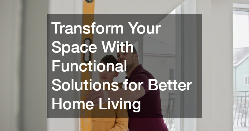 Transform Your Space With Functional Solutions for Better Home Living