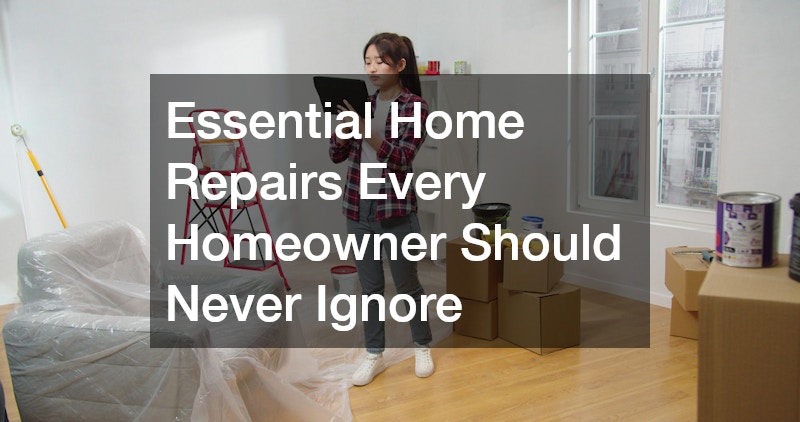 Essential Home Repairs Every Homeowner Should Never Ignore